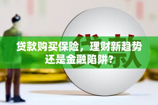 晋中贷款购买保险，理财新趋势还是金融陷阱？