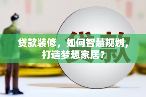 晋中贷款装修，如何智慧规划，打造梦想家居？