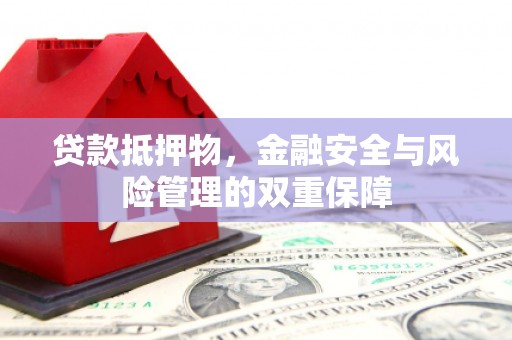 晋中贷款抵押物，金融安全与风险管理的双重保障