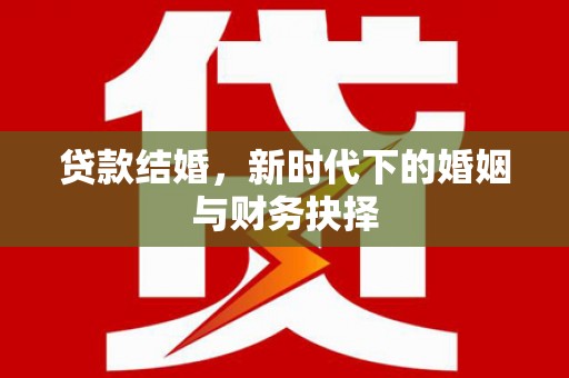 晋中贷款结婚，新时代下的婚姻与财务抉择