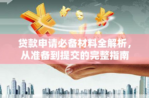 晋中贷款申请必备材料全解析，从准备到提交的完整指南