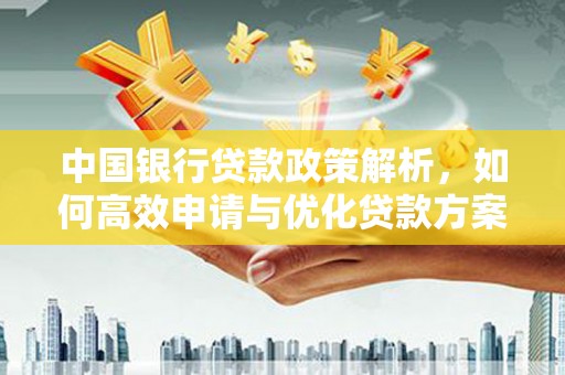 晋中中国银行贷款政策解析，如何高效申请与优化贷款方案