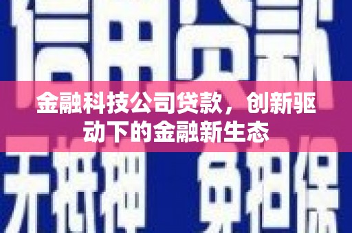 晋中金融科技公司贷款，创新驱动下的金融新生态