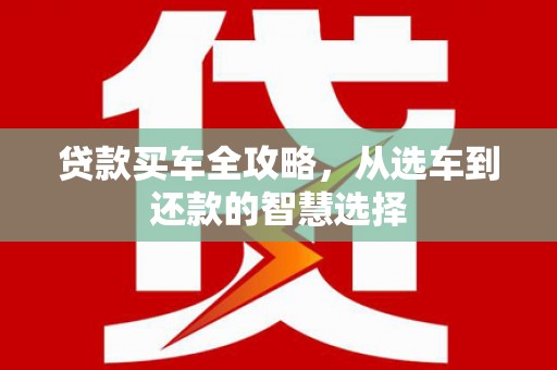 晋中贷款买车全攻略，从选车到还款的智慧选择