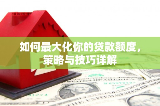 晋中如何最大化你的贷款额度，策略与技巧详解