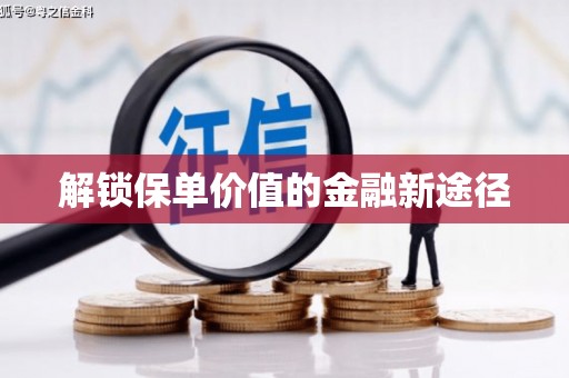 晋中解锁保单价值的金融新途径
