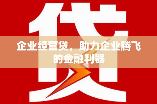 晋中企业经营贷，助力企业腾飞的金融利器