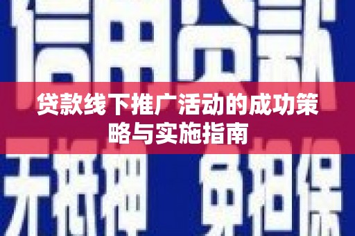 晋中贷款线下推广活动的成功策略与实施指南