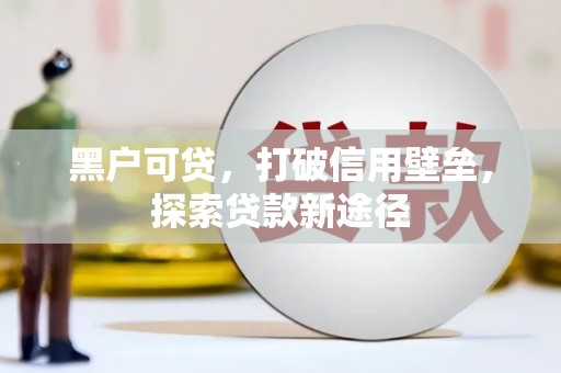 晋中黑户可贷，打破信用壁垒，探索贷款新途径