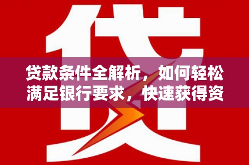 晋中贷款条件全解析，如何轻松满足银行要求，快速获得资金支持