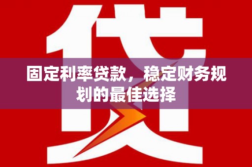 晋中固定利率贷款，稳定财务规划的最佳选择