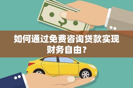 晋中如何通过免费咨询贷款实现财务自由？