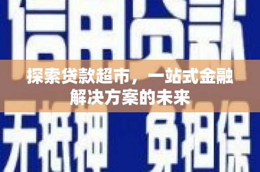 晋中探索贷款超市，一站式金融解决方案的未来