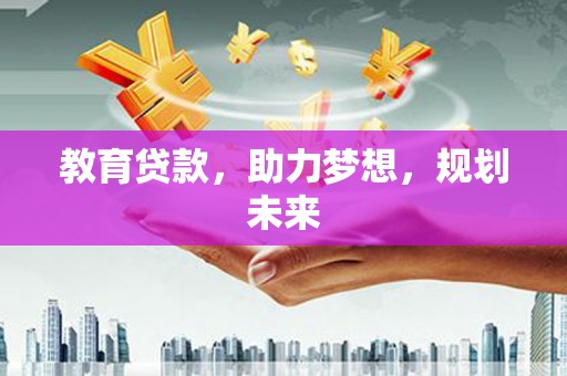 晋中教育贷款，助力梦想，规划未来