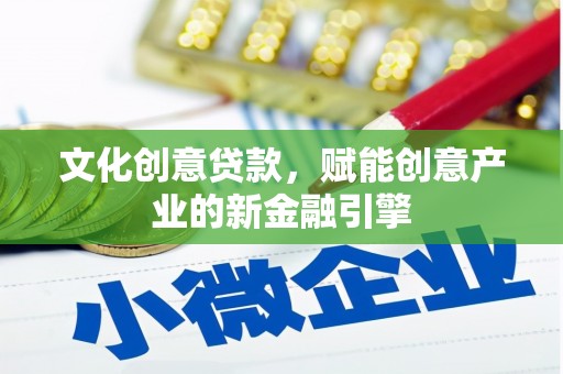 晋中文化创意贷款，赋能创意产业的新金融引擎