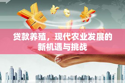 晋中贷款养殖，现代农业发展的新机遇与挑战