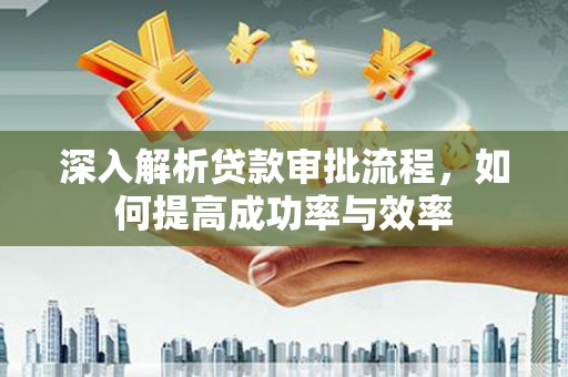 晋中深入解析贷款审批流程，如何提高成功率与效率