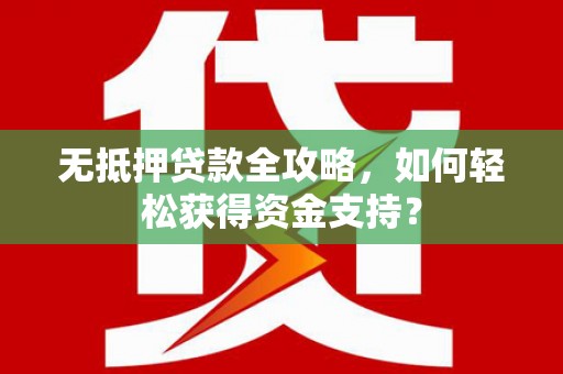 晋中无抵押贷款全攻略，如何轻松获得资金支持？