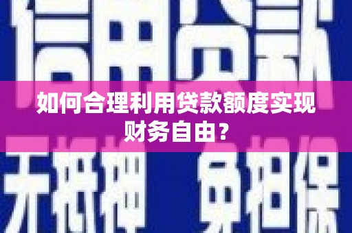 晋中如何合理利用贷款额度实现财务自由？
