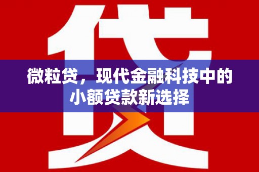 晋中微粒贷，现代金融科技中的小额贷款新选择