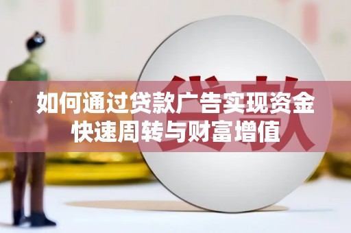 晋中如何通过贷款广告实现资金快速周转与财富增值