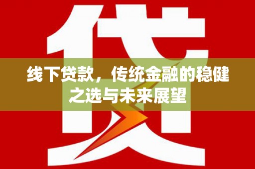 晋中线下贷款，传统金融的稳健之选与未来展望