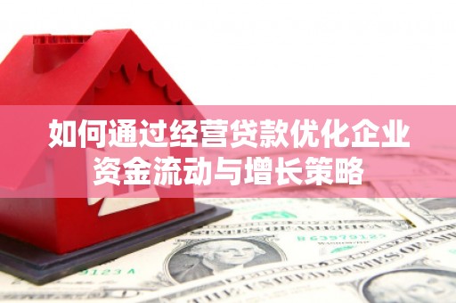 晋中如何通过经营贷款优化企业资金流动与增长策略