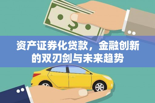 晋中资产证券化贷款，金融创新的双刃剑与未来趋势