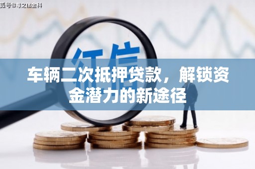 晋中车辆二次抵押贷款，解锁资金潜力的新途径