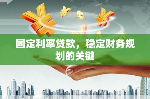 晋中固定利率贷款，稳定财务规划的关键