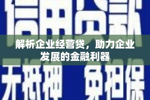 晋中解析企业经营贷，助力企业发展的金融利器
