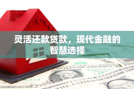 晋中灵活还款贷款，现代金融的智慧选择