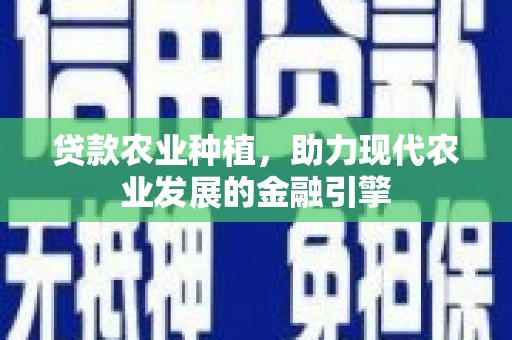 晋中贷款农业种植，助力现代农业发展的金融引擎