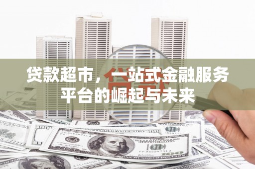 晋中贷款超市，一站式金融服务平台的崛起与未来