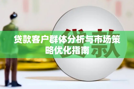 晋中贷款客户群体分析与市场策略优化指南