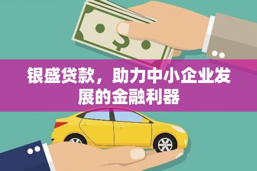 晋中银盛贷款，助力中小企业发展的金融利器