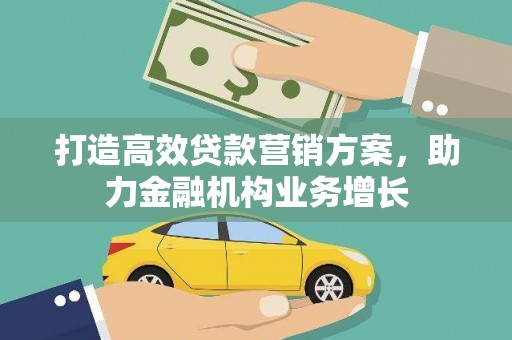 晋中打造高效贷款营销方案，助力金融机构业务增长