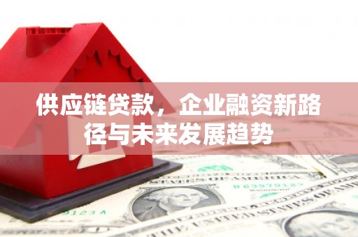 晋中供应链贷款，企业融资新路径与未来发展趋势