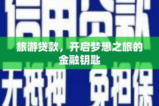 晋中旅游贷款，开启梦想之旅的金融钥匙