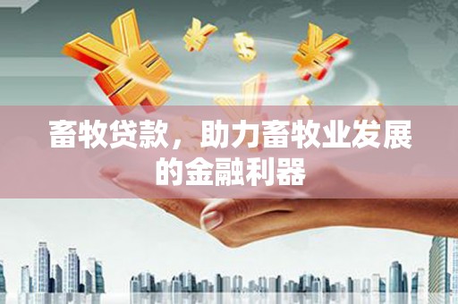 晋中畜牧贷款，助力畜牧业发展的金融利器