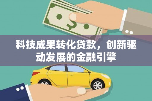 晋中科技成果转化贷款，创新驱动发展的金融引擎
