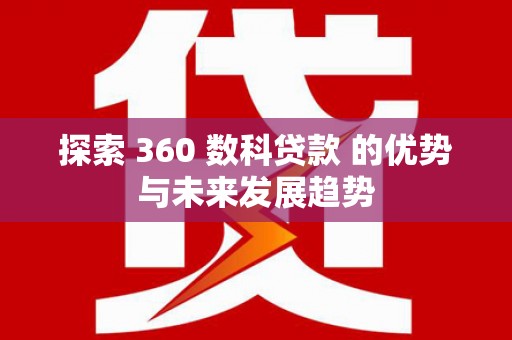 晋中探索 360 数科贷款 的优势与未来发展趋势