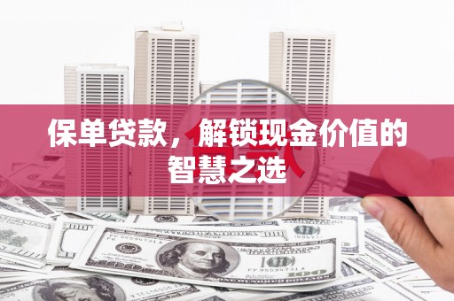 晋中保单贷款，解锁现金价值的智慧之选