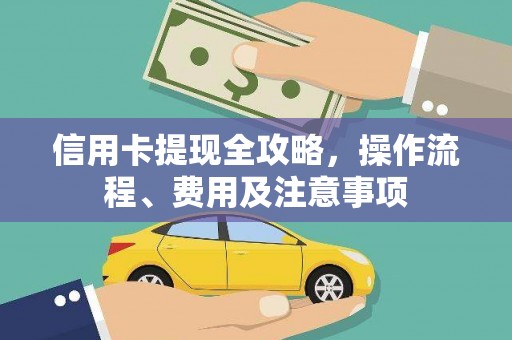 晋中信用卡提现全攻略，操作流程、费用及注意事项