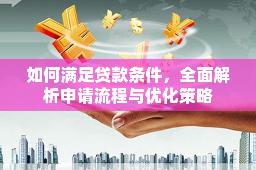 晋中如何满足贷款条件，全面解析申请流程与优化策略