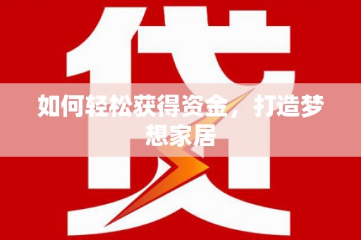 晋中如何轻松获得资金，打造梦想家居