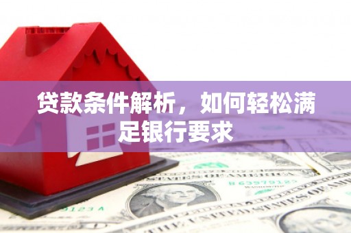 晋中贷款条件解析，如何轻松满足银行要求