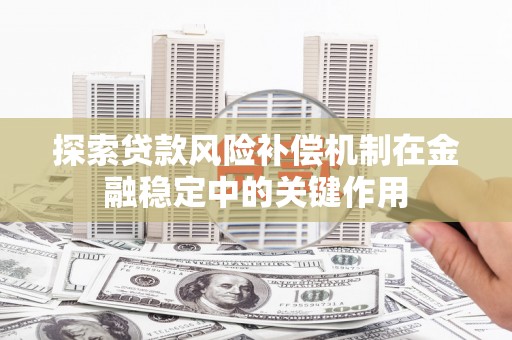 晋中探索贷款风险补偿机制在金融稳定中的关键作用