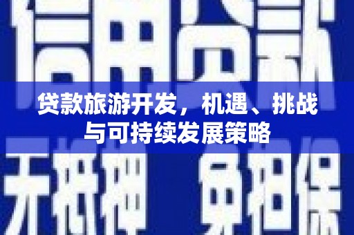 晋中贷款旅游开发，机遇、挑战与可持续发展策略