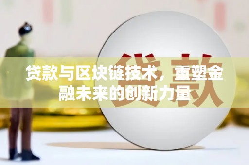 晋中贷款与区块链技术，重塑金融未来的创新力量